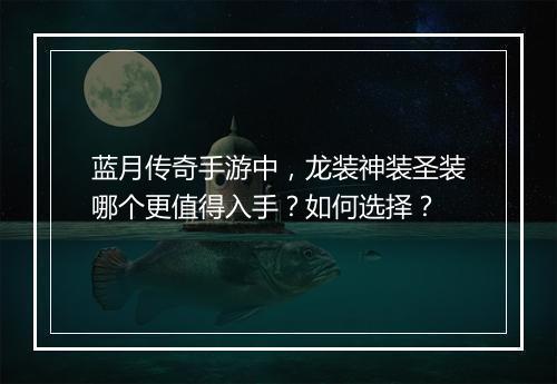 蓝月传奇手游中，龙装神装圣装哪个更值得入手？如何选择？