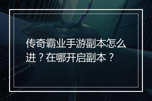 传奇霸业手游副本怎么进？在哪开启副本？