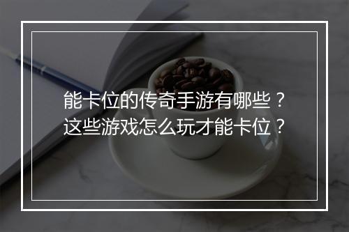 能卡位的传奇手游有哪些？这些游戏怎么玩才能卡位？