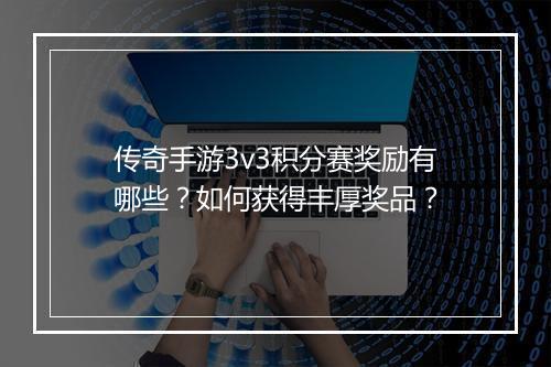 传奇手游3v3积分赛奖励有哪些？如何获得丰厚奖品？