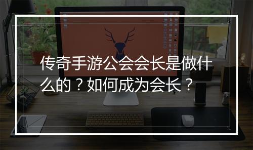 传奇手游公会会长是做什么的？如何成为会长？