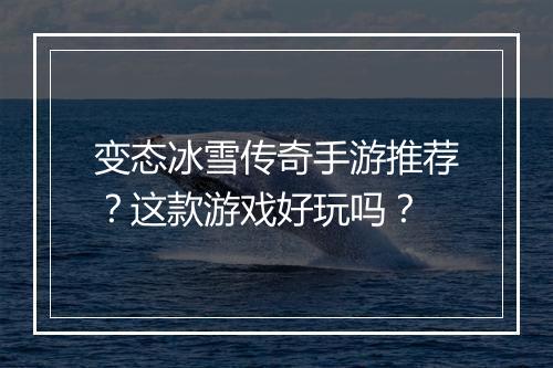 变态冰雪传奇手游推荐？这款游戏好玩吗？
