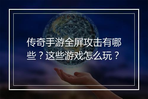 传奇手游全屏攻击有哪些？这些游戏怎么玩？