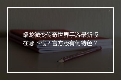 蟠龙微变传奇世界手游最新版在哪下载？官方版有何特色？