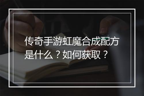 传奇手游虹魔合成配方是什么？如何获取？