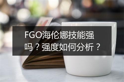 FGO海伦娜技能强吗？强度如何分析？