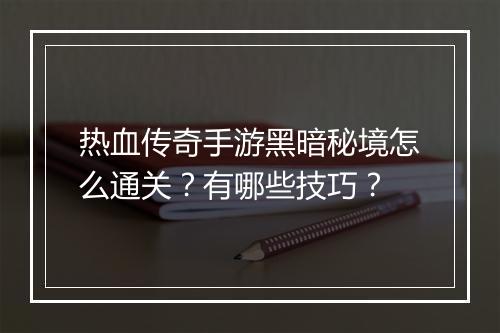 热血传奇手游黑暗秘境怎么通关？有哪些技巧？