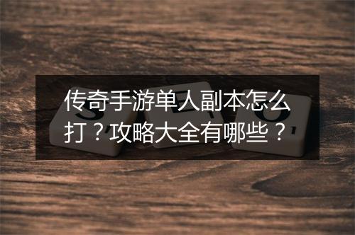 传奇手游单人副本怎么打？攻略大全有哪些？