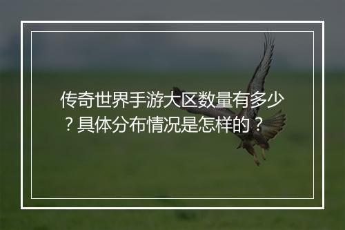 传奇世界手游大区数量有多少？具体分布情况是怎样的？