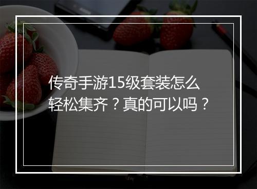 传奇手游15级套装怎么轻松集齐？真的可以吗？