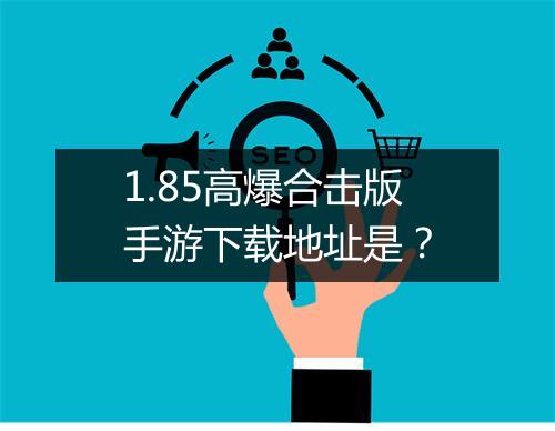 1.85高爆合击版手游下载地址是？