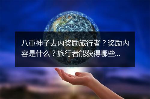 八重神子去内奖励旅行者？奖励内容是什么？旅行者能获得哪些？
