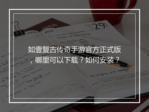 如壹复古传奇手游官方正式版，哪里可以下载？如何安装？