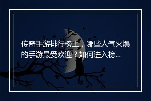 传奇手游排行榜上，哪些人气火爆的手游最受欢迎？如何进入榜单？