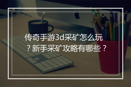 传奇手游3d采矿怎么玩？新手采矿攻略有哪些？