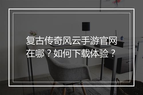 复古传奇风云手游官网在哪？如何下载体验？