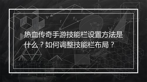 热血传奇手游技能栏设置方法是什么？如何调整技能栏布局？