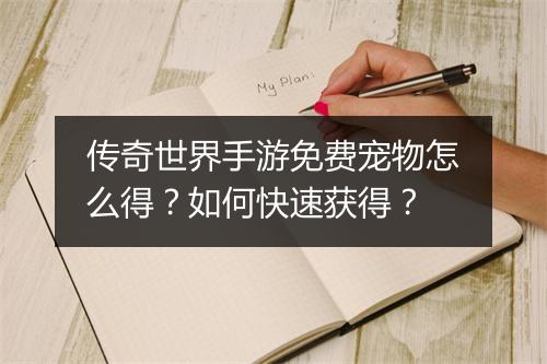 传奇世界手游免费宠物怎么得？如何快速获得？