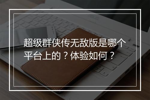 超级群侠传无敌版是哪个平台上的？体验如何？