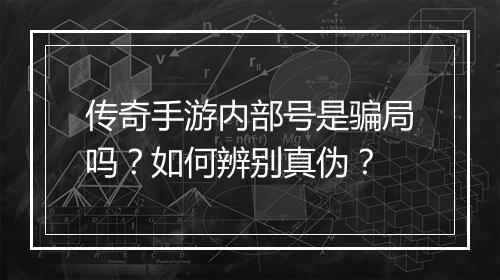 传奇手游内部号是骗局吗？如何辨别真伪？