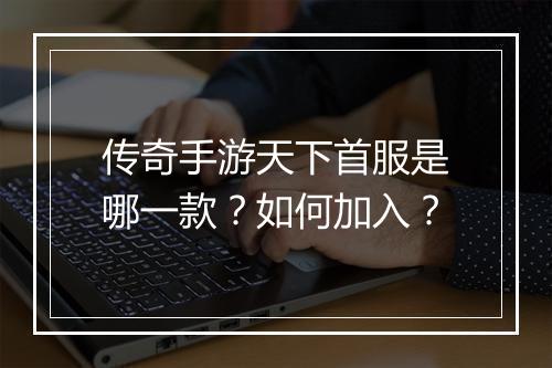 传奇手游天下首服是哪一款？如何加入？