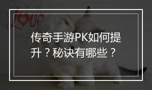 传奇手游PK如何提升？秘诀有哪些？
