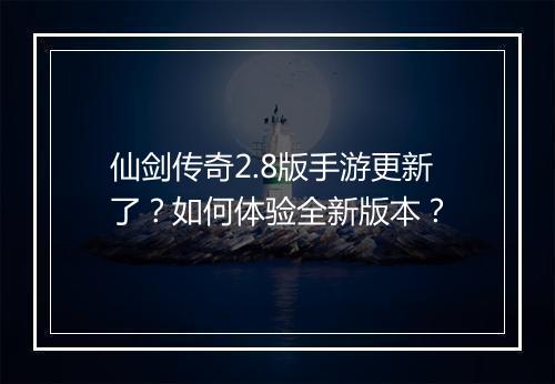 仙剑传奇2.8版手游更新了？如何体验全新版本？