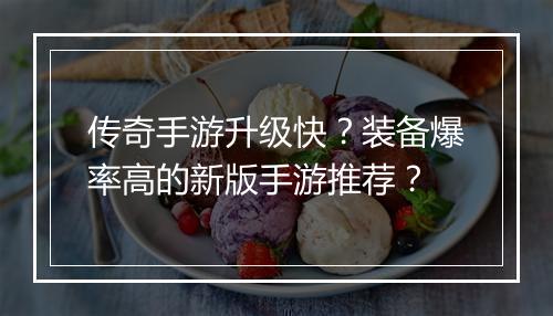 传奇手游升级快？装备爆率高的新版手游推荐？