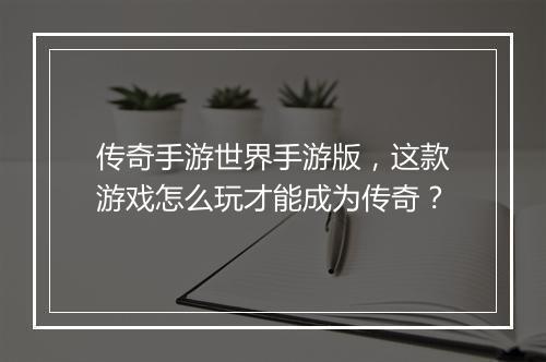 传奇手游世界手游版，这款游戏怎么玩才能成为传奇？