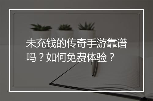 未充钱的传奇手游靠谱吗？如何免费体验？