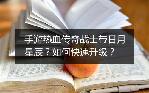 手游热血传奇战士带日月星辰？如何快速升级？