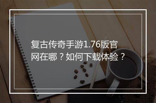 复古传奇手游1.76版官网在哪？如何下载体验？