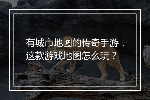 有城市地图的传奇手游，这款游戏地图怎么玩？