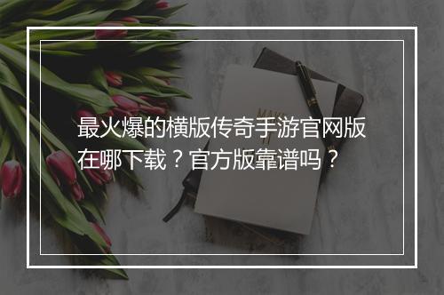 最火爆的横版传奇手游官网版在哪下载？官方版靠谱吗？