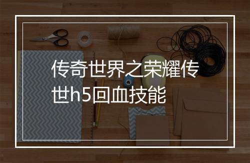 传奇世界之荣耀传世h5回血技能