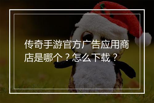 传奇手游官方广告应用商店是哪个？怎么下载？