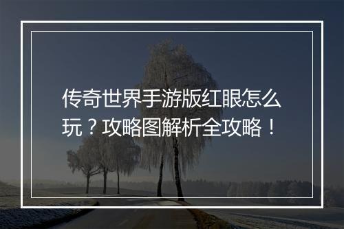 传奇世界手游版红眼怎么玩？攻略图解析全攻略！