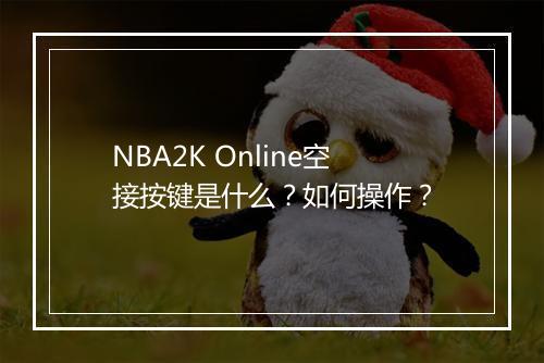 NBA2K Online空接按键是什么？如何操作？
