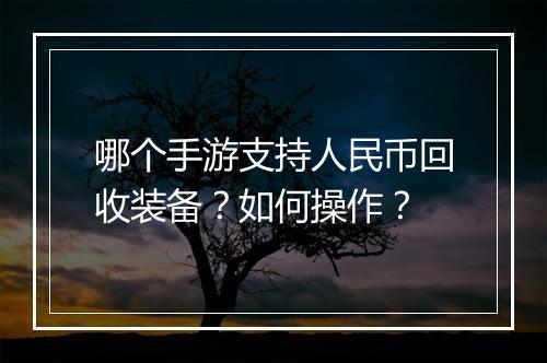 哪个手游支持人民币回收装备？如何操作？