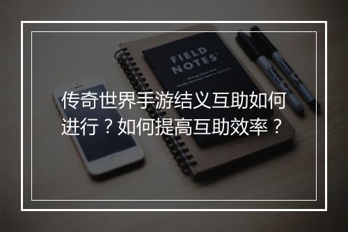 传奇世界手游结义互助如何进行？如何提高互助效率？