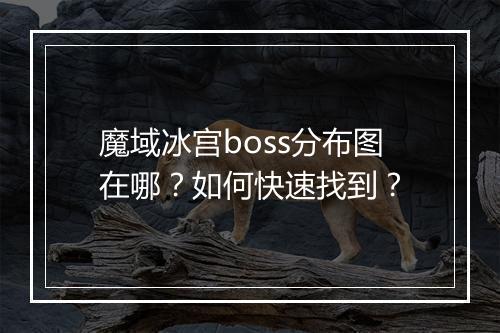 魔域冰宫boss分布图在哪？如何快速找到？