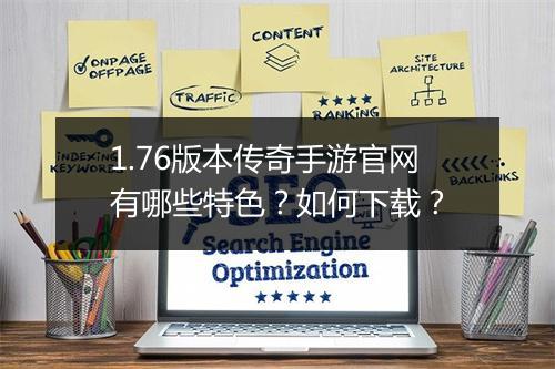 1.76版本传奇手游官网有哪些特色？如何下载？