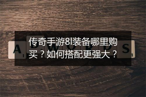 传奇手游8l装备哪里购买？如何搭配更强大？