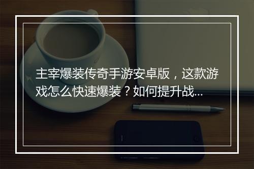主宰爆装传奇手游安卓版，这款游戏怎么快速爆装？如何提升战斗力？