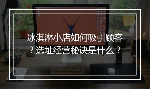 冰淇淋小店如何吸引顾客？选址经营秘诀是什么？