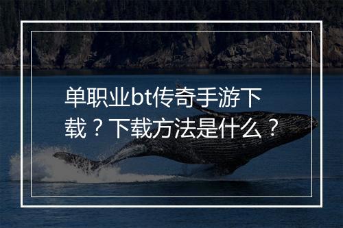单职业bt传奇手游下载？下载方法是什么？