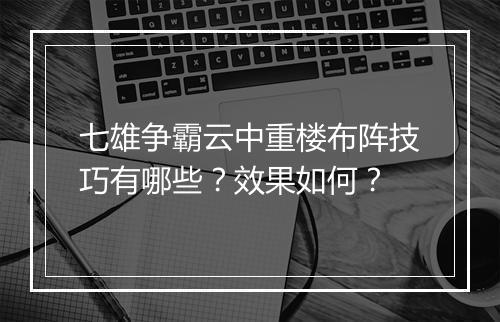七雄争霸云中重楼布阵技巧有哪些？效果如何？