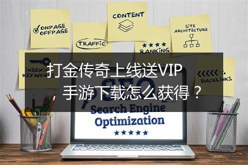 打金传奇上线送VIP，手游下载怎么获得？