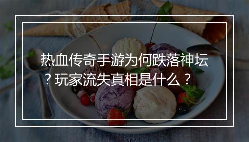 热血传奇手游为何跌落神坛？玩家流失真相是什么？