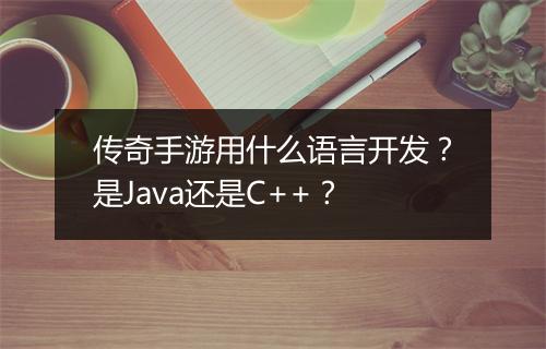 传奇手游用什么语言开发？是Java还是C++？